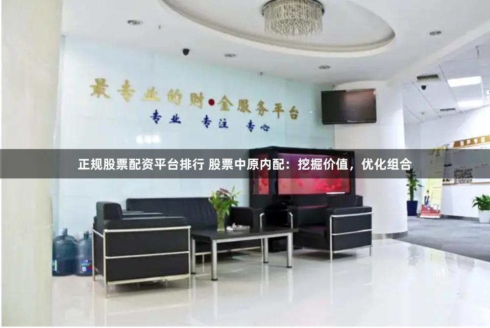 正规股票配资平台排行 股票中原内配：挖掘价值，优化组合