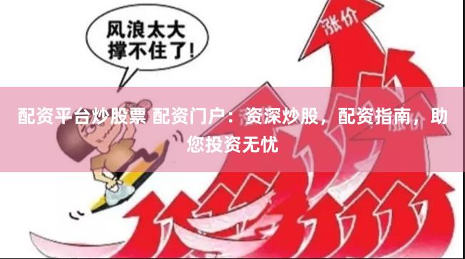 配资平台炒股票 配资门户：资深炒股，配资指南，助您投资无忧