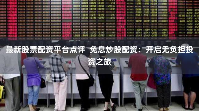 最新股票配资平台点评  免息炒股配资：开启无负担投资之旅