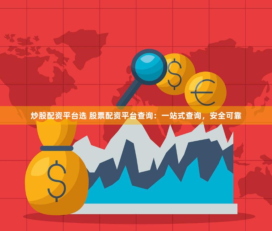 炒股配资平台选 股票配资平台查询：一站式查询，安全可靠