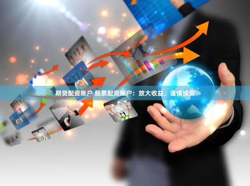 期货配资账户 股票配资账户：放大收益，谨慎投资