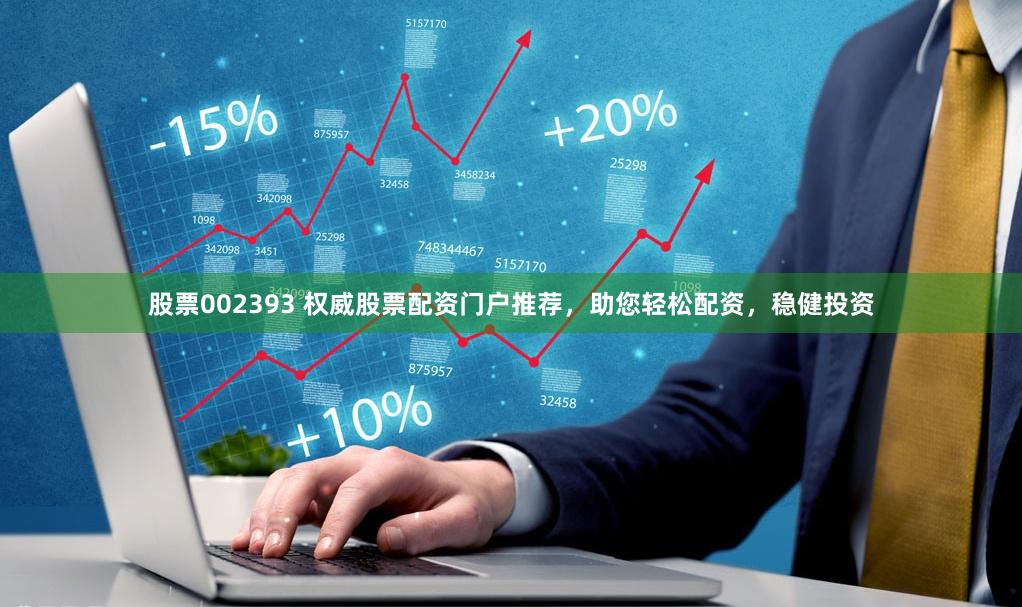 股票002393 权威股票配资门户推荐，助您轻松配资，稳健投资
