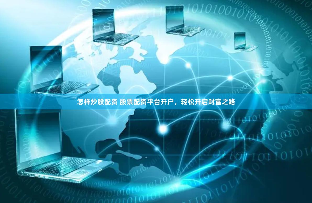 怎样炒股配资 股票配资平台开户，轻松开启财富之路