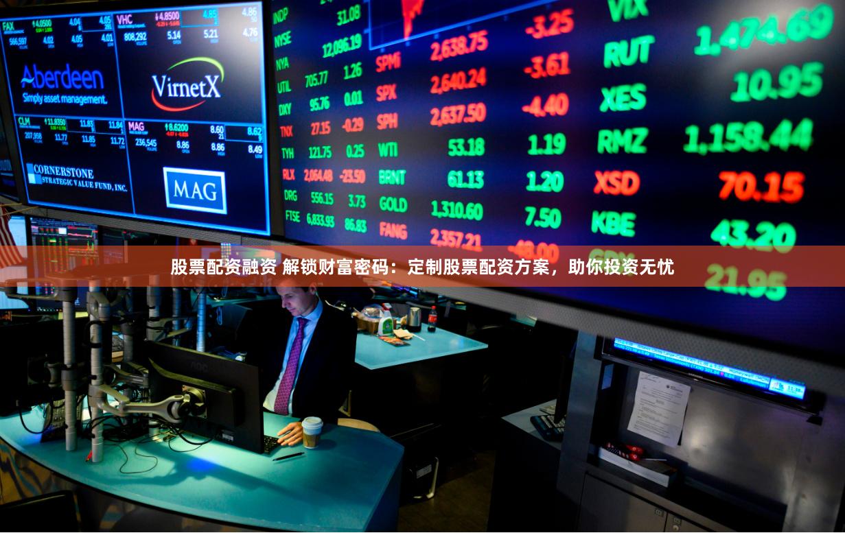 股票配资融资 解锁财富密码：定制股票配资方案，助你投资无忧