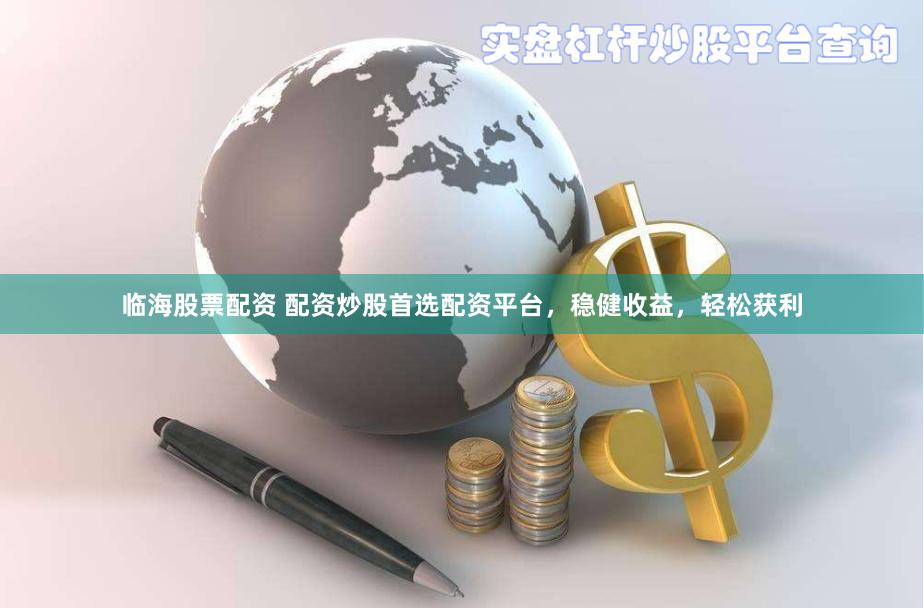 临海股票配资 配资炒股首选配资平台，稳健收益，轻松获利
