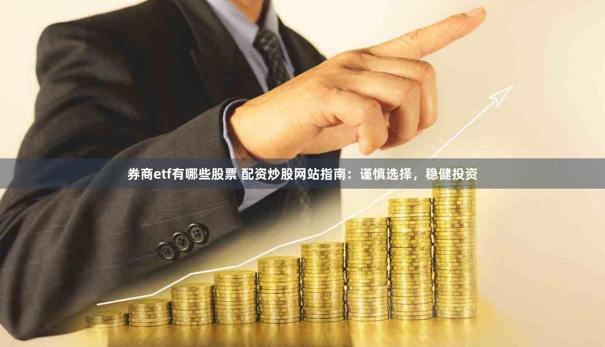券商etf有哪些股票 配资炒股网站指南：谨慎选择，稳健投资