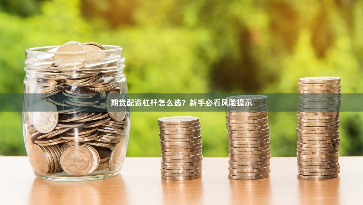 期货配资杠杆怎么选？新手必看风险提示