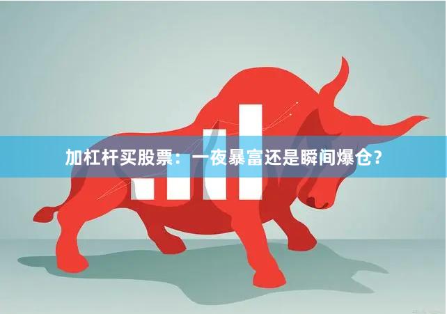 加杠杆买股票：一夜暴富还是瞬间爆仓？
