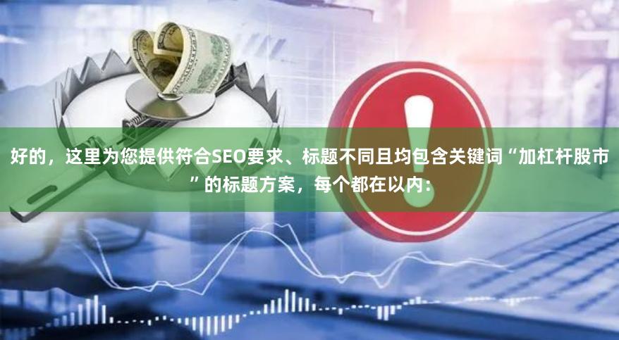 好的，这里为您提供符合SEO要求、标题不同且均包含关键词“加杠杆股市”的标题方案，每个都在以内：