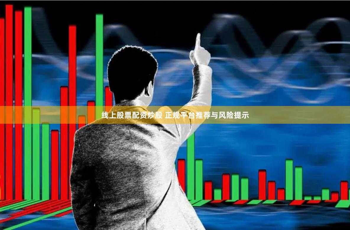 线上股票配资炒股 正规平台推荐与风险提示