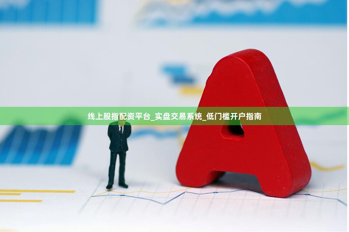 线上股指配资平台_实盘交易系统_低门槛开户指南